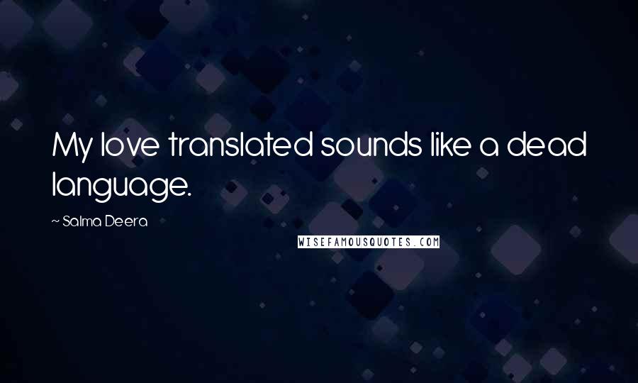 Salma Deera Quotes: My love translated sounds like a dead language.