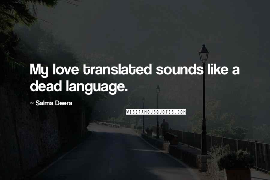 Salma Deera Quotes: My love translated sounds like a dead language.