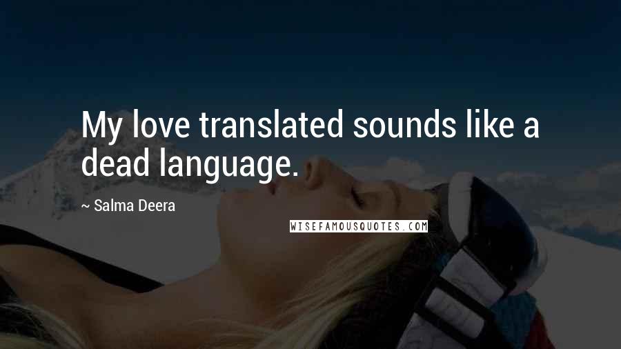 Salma Deera Quotes: My love translated sounds like a dead language.