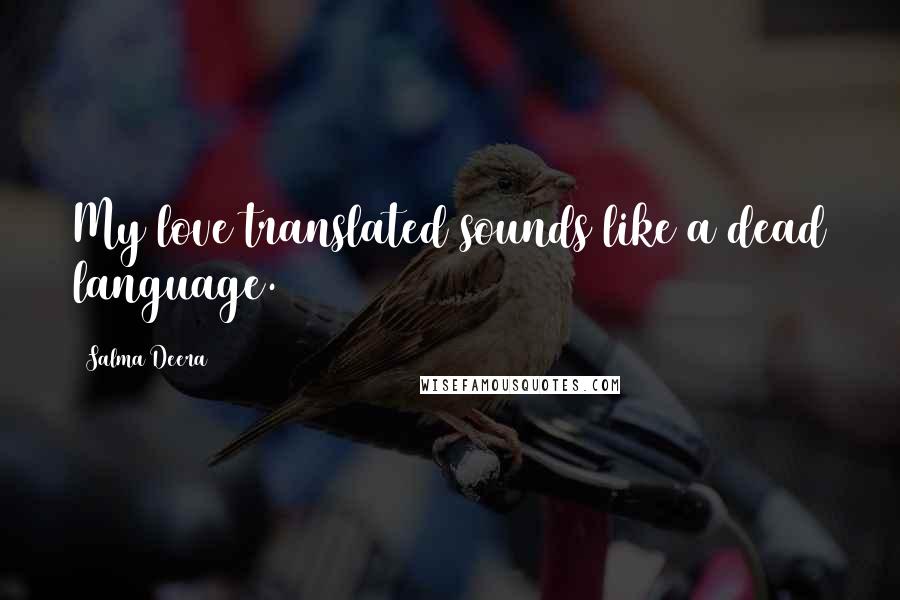 Salma Deera Quotes: My love translated sounds like a dead language.