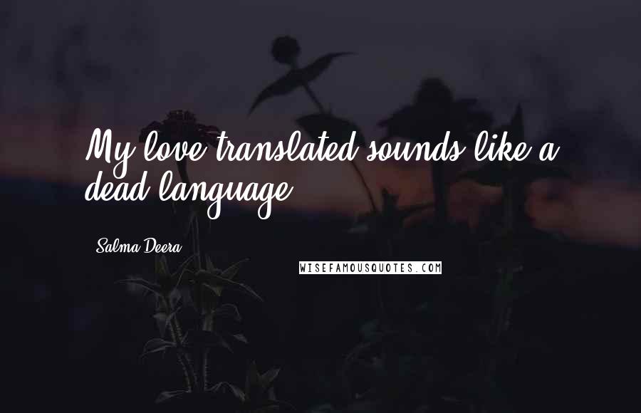 Salma Deera Quotes: My love translated sounds like a dead language.