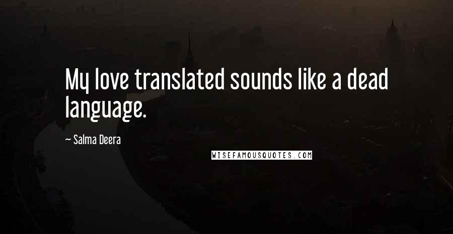 Salma Deera Quotes: My love translated sounds like a dead language.