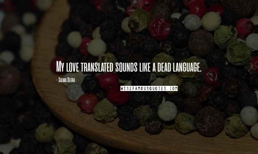 Salma Deera Quotes: My love translated sounds like a dead language.