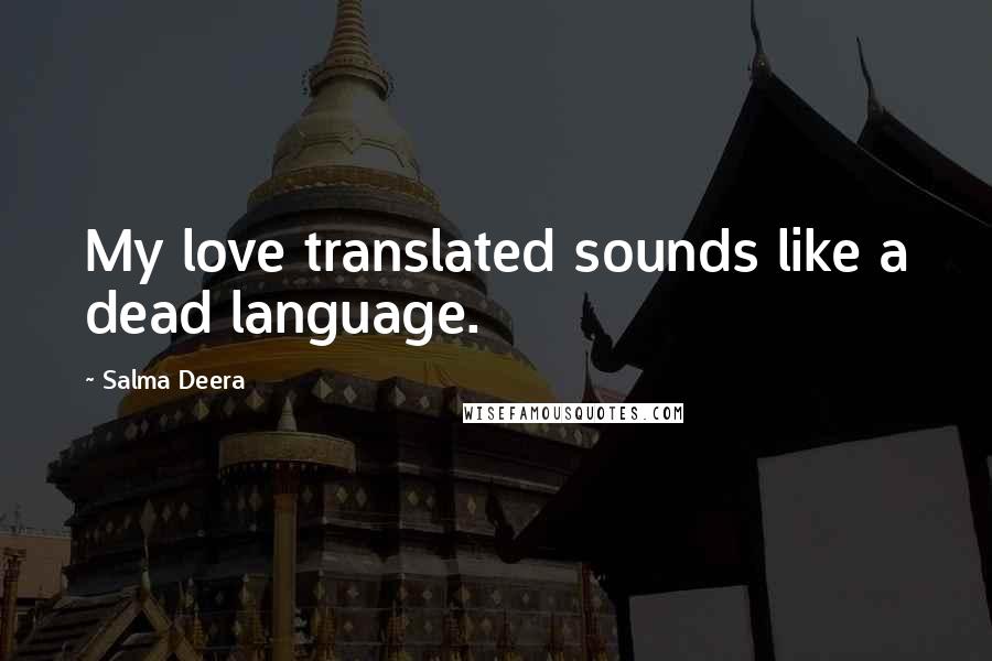 Salma Deera Quotes: My love translated sounds like a dead language.