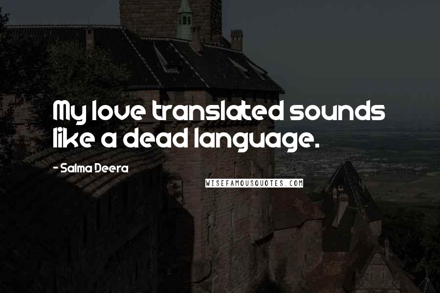 Salma Deera Quotes: My love translated sounds like a dead language.