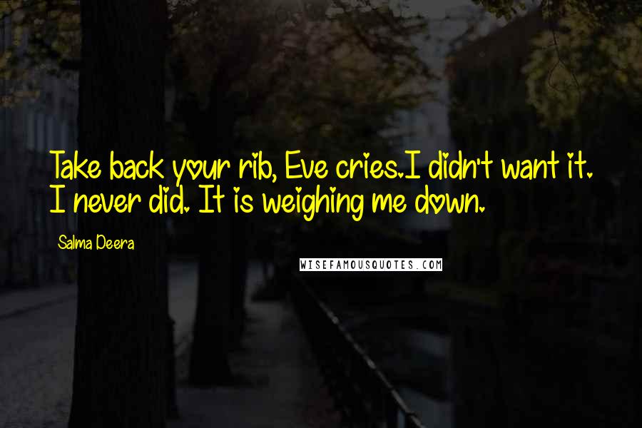 Salma Deera Quotes: Take back your rib, Eve cries.I didn't want it. I never did. It is weighing me down.