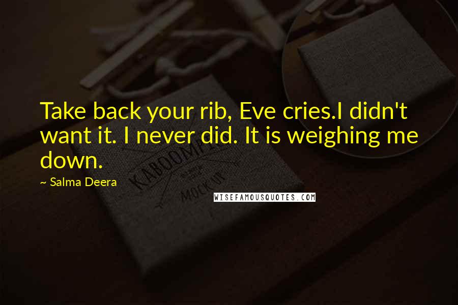 Salma Deera Quotes: Take back your rib, Eve cries.I didn't want it. I never did. It is weighing me down.