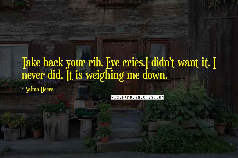 Salma Deera Quotes: Take back your rib, Eve cries.I didn't want it. I never did. It is weighing me down.