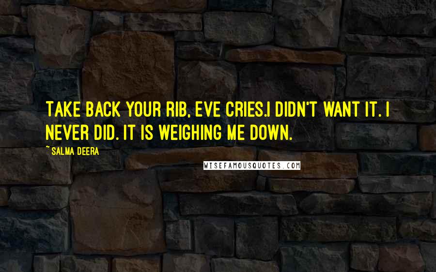 Salma Deera Quotes: Take back your rib, Eve cries.I didn't want it. I never did. It is weighing me down.