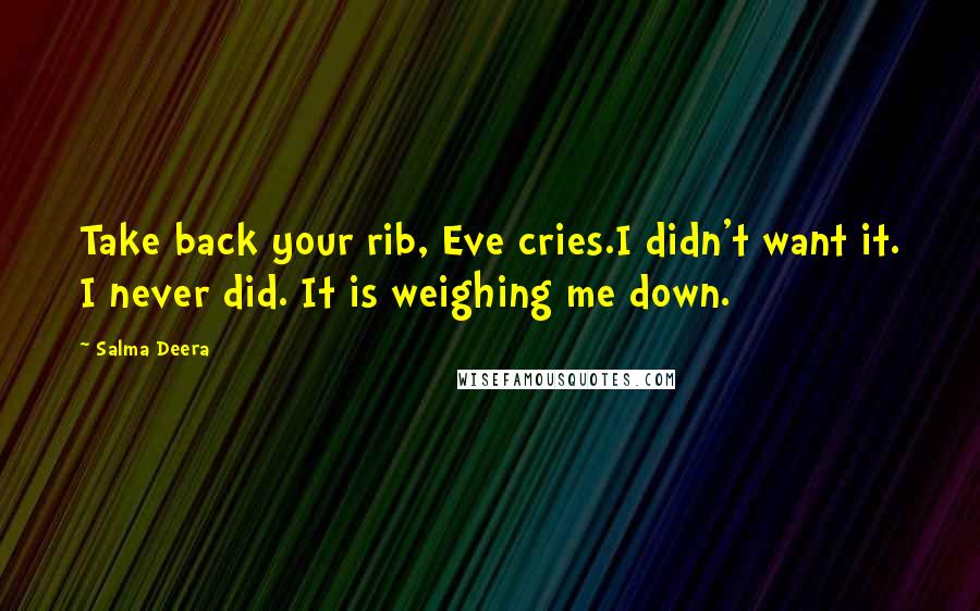 Salma Deera Quotes: Take back your rib, Eve cries.I didn't want it. I never did. It is weighing me down.