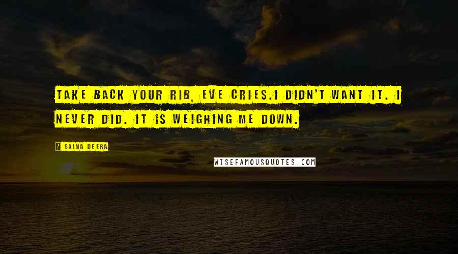 Salma Deera Quotes: Take back your rib, Eve cries.I didn't want it. I never did. It is weighing me down.