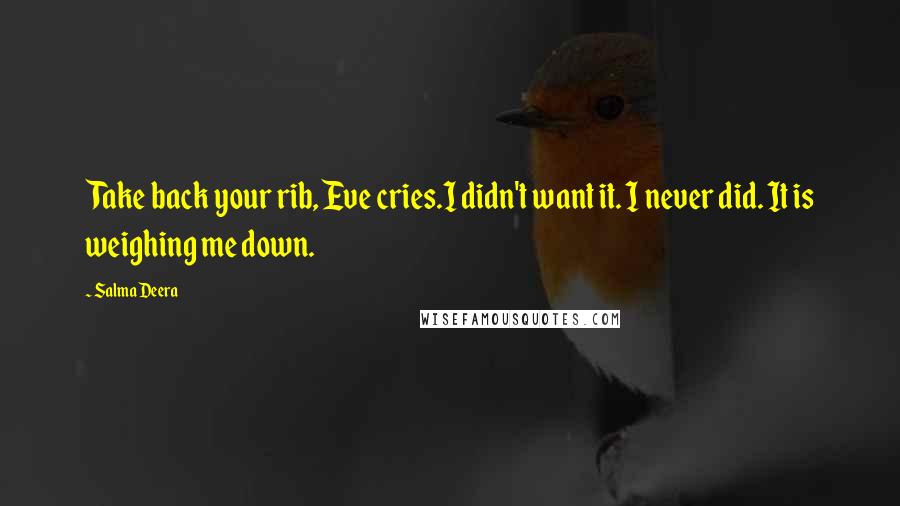 Salma Deera Quotes: Take back your rib, Eve cries.I didn't want it. I never did. It is weighing me down.