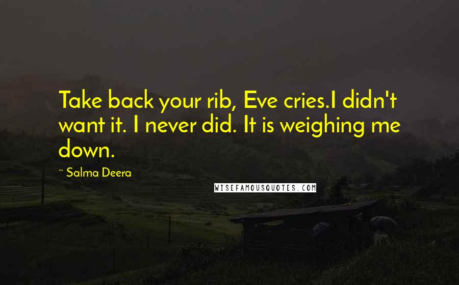 Salma Deera Quotes: Take back your rib, Eve cries.I didn't want it. I never did. It is weighing me down.