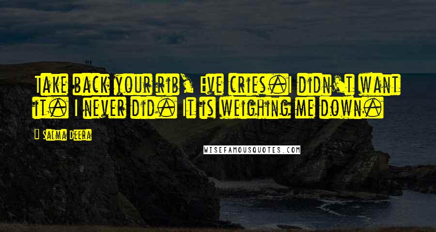 Salma Deera Quotes: Take back your rib, Eve cries.I didn't want it. I never did. It is weighing me down.