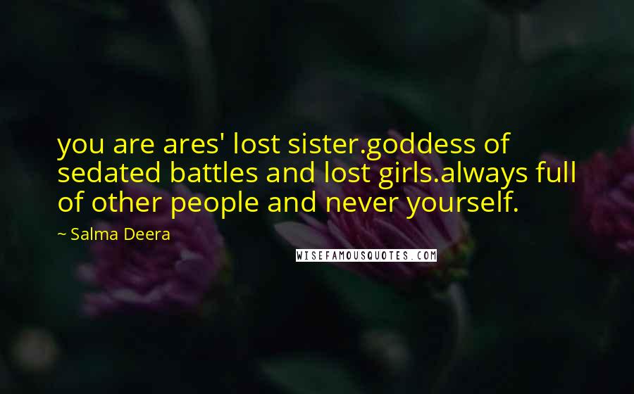 Salma Deera Quotes: you are ares' lost sister.goddess of sedated battles and lost girls.always full of other people and never yourself.