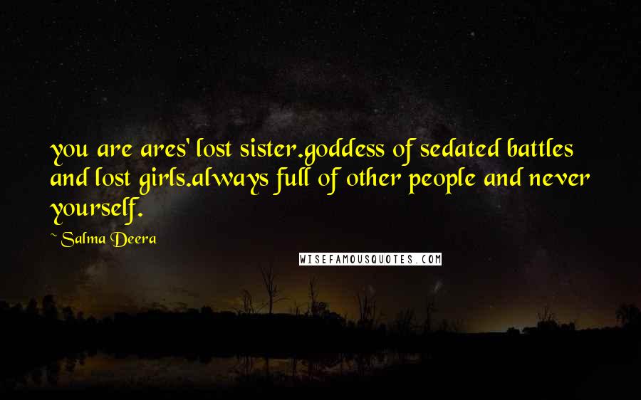 Salma Deera Quotes: you are ares' lost sister.goddess of sedated battles and lost girls.always full of other people and never yourself.