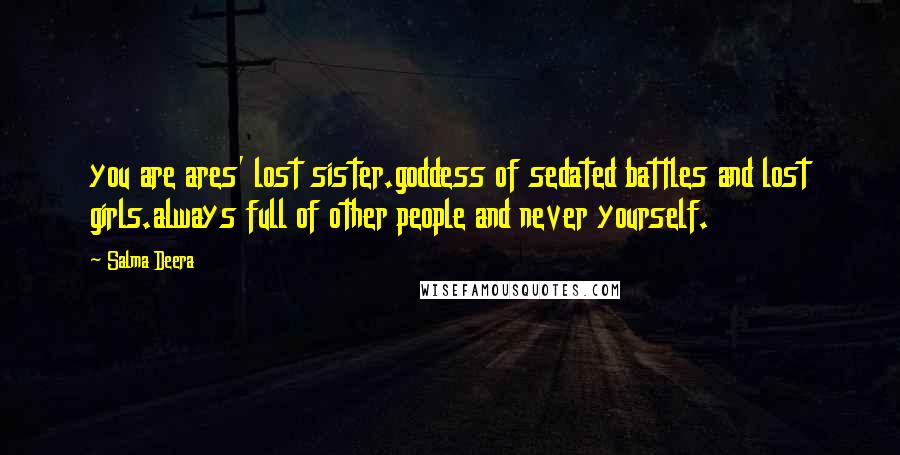 Salma Deera Quotes: you are ares' lost sister.goddess of sedated battles and lost girls.always full of other people and never yourself.