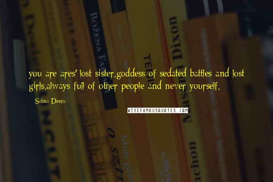 Salma Deera Quotes: you are ares' lost sister.goddess of sedated battles and lost girls.always full of other people and never yourself.