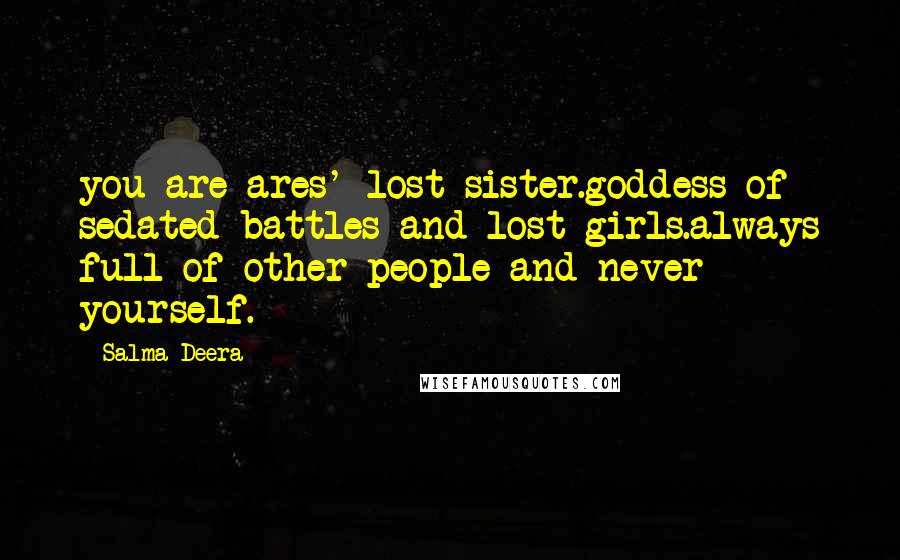 Salma Deera Quotes: you are ares' lost sister.goddess of sedated battles and lost girls.always full of other people and never yourself.