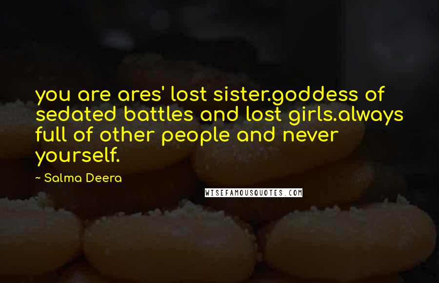 Salma Deera Quotes: you are ares' lost sister.goddess of sedated battles and lost girls.always full of other people and never yourself.