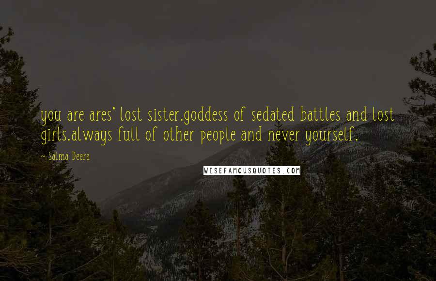 Salma Deera Quotes: you are ares' lost sister.goddess of sedated battles and lost girls.always full of other people and never yourself.