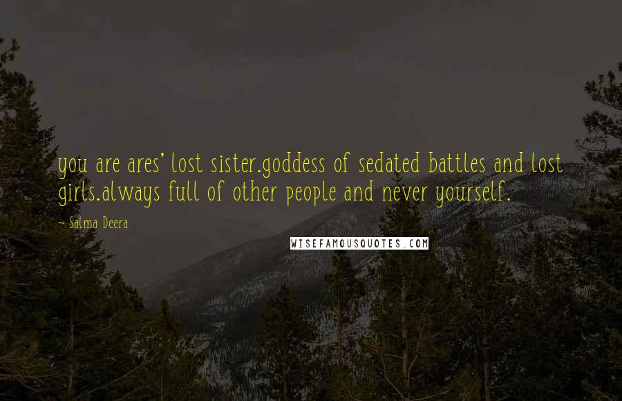 Salma Deera Quotes: you are ares' lost sister.goddess of sedated battles and lost girls.always full of other people and never yourself.