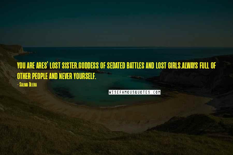 Salma Deera Quotes: you are ares' lost sister.goddess of sedated battles and lost girls.always full of other people and never yourself.