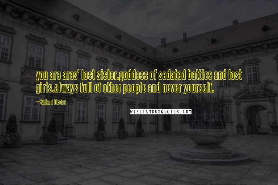 Salma Deera Quotes: you are ares' lost sister.goddess of sedated battles and lost girls.always full of other people and never yourself.