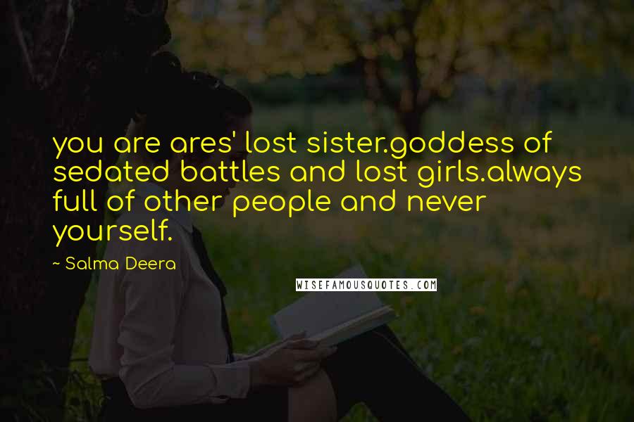 Salma Deera Quotes: you are ares' lost sister.goddess of sedated battles and lost girls.always full of other people and never yourself.