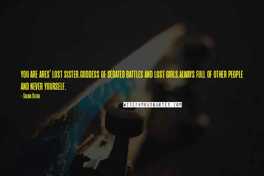 Salma Deera Quotes: you are ares' lost sister.goddess of sedated battles and lost girls.always full of other people and never yourself.