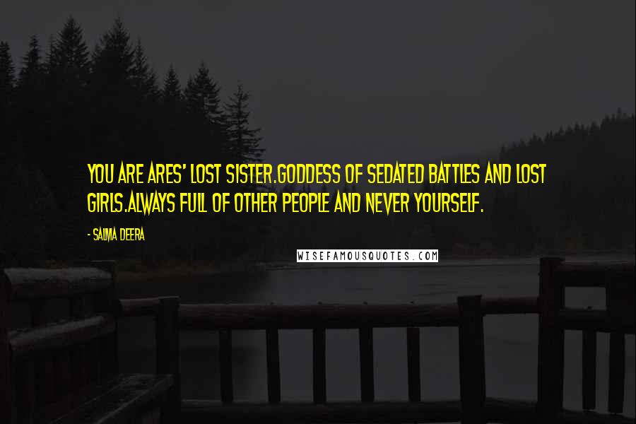 Salma Deera Quotes: you are ares' lost sister.goddess of sedated battles and lost girls.always full of other people and never yourself.