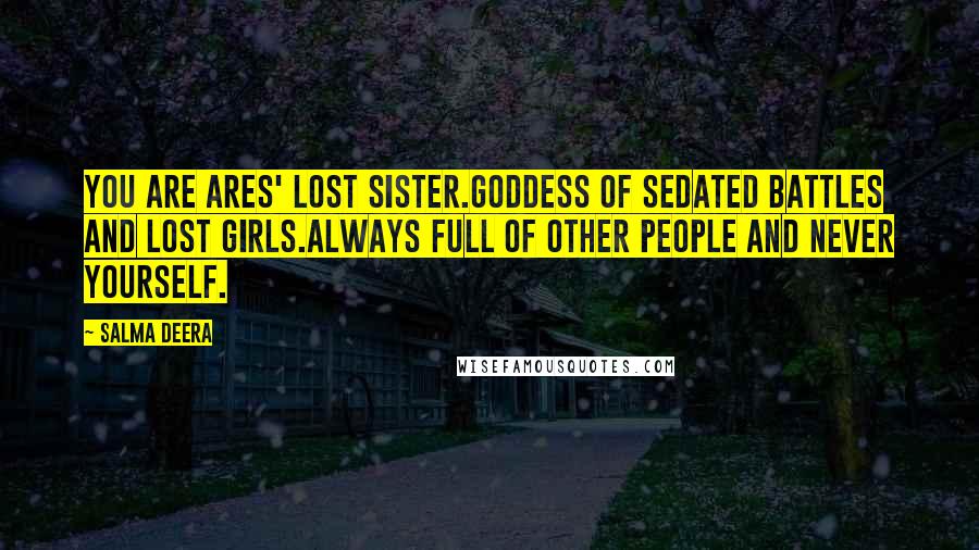 Salma Deera Quotes: you are ares' lost sister.goddess of sedated battles and lost girls.always full of other people and never yourself.