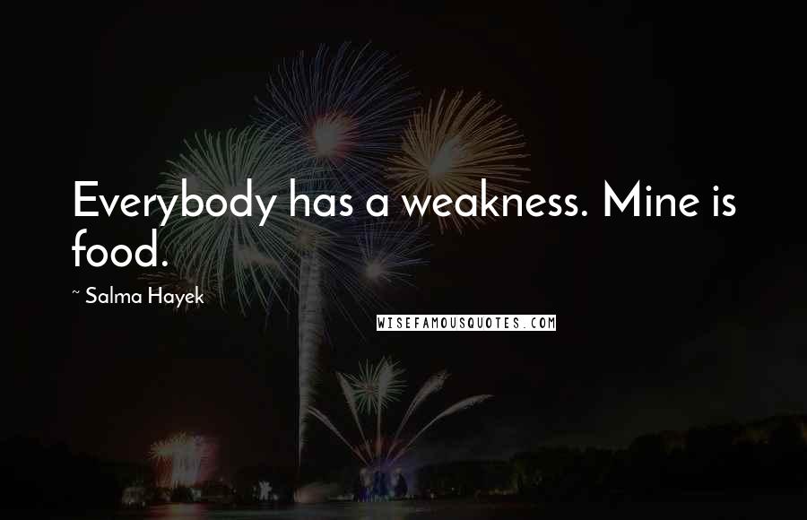 Salma Hayek Quotes: Everybody has a weakness. Mine is food.