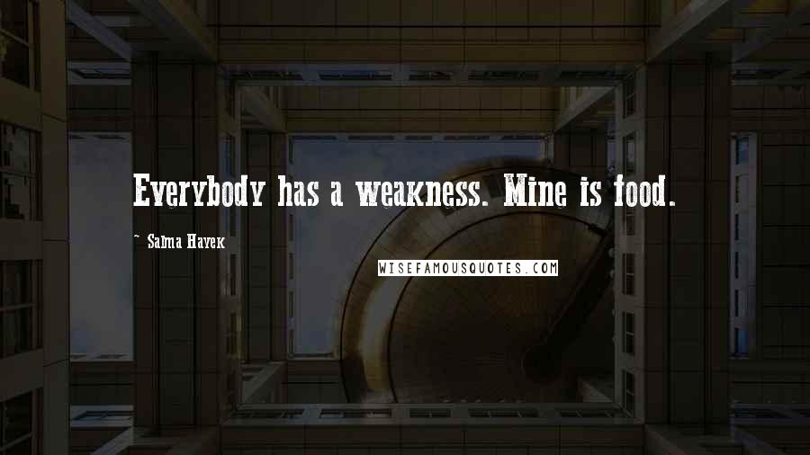 Salma Hayek Quotes: Everybody has a weakness. Mine is food.