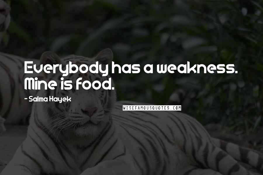 Salma Hayek Quotes: Everybody has a weakness. Mine is food.