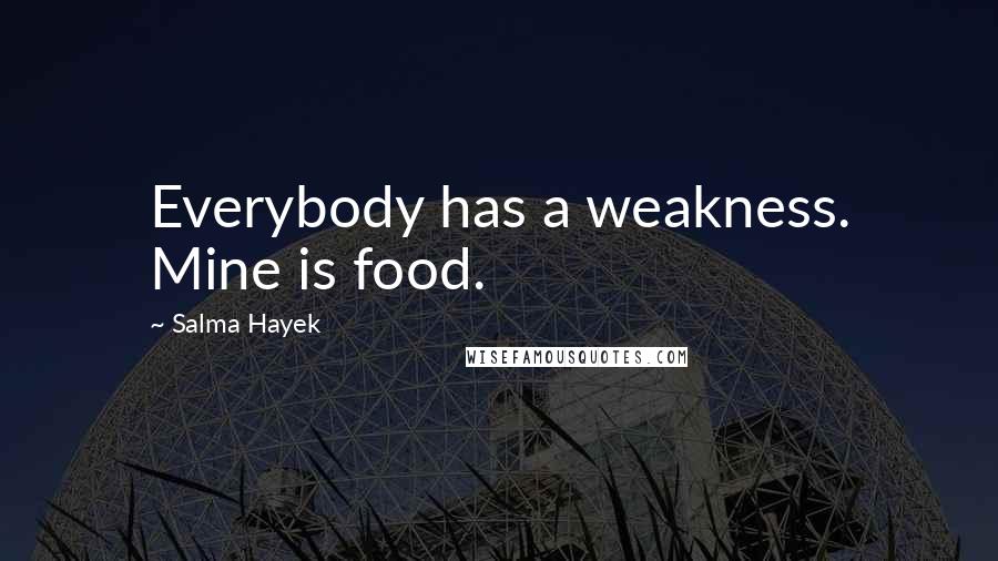 Salma Hayek Quotes: Everybody has a weakness. Mine is food.