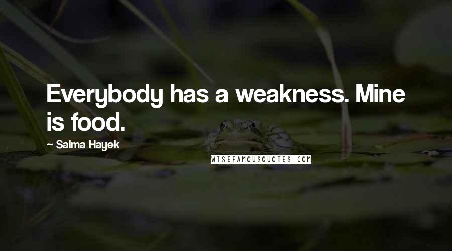 Salma Hayek Quotes: Everybody has a weakness. Mine is food.