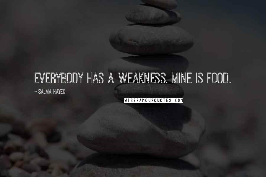 Salma Hayek Quotes: Everybody has a weakness. Mine is food.