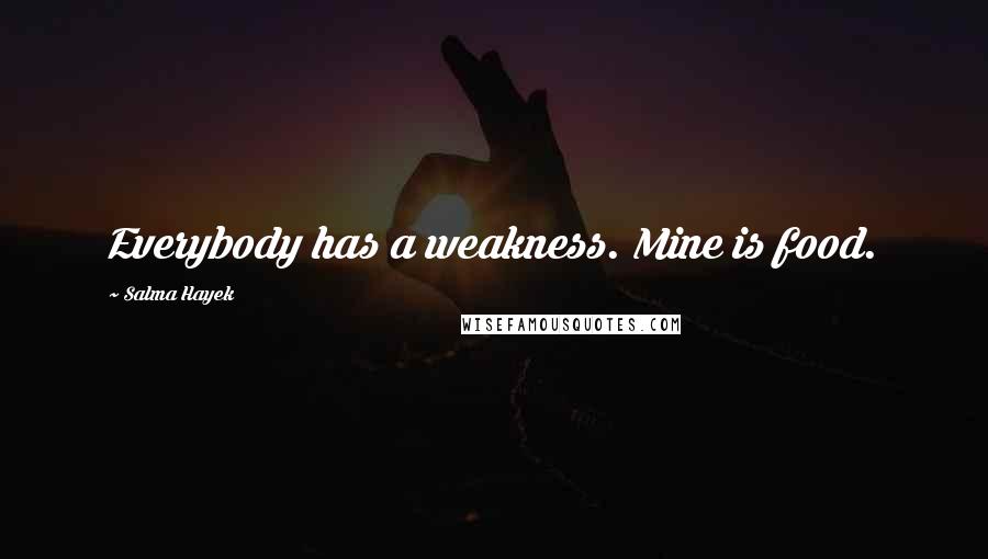 Salma Hayek Quotes: Everybody has a weakness. Mine is food.