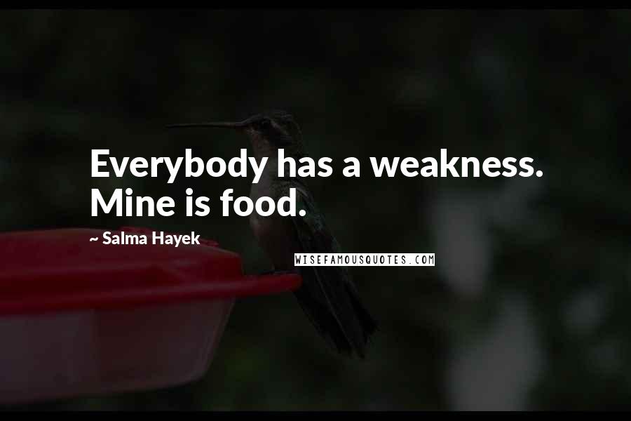 Salma Hayek Quotes: Everybody has a weakness. Mine is food.