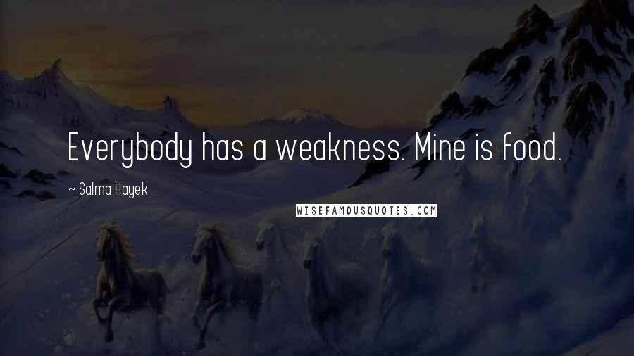 Salma Hayek Quotes: Everybody has a weakness. Mine is food.