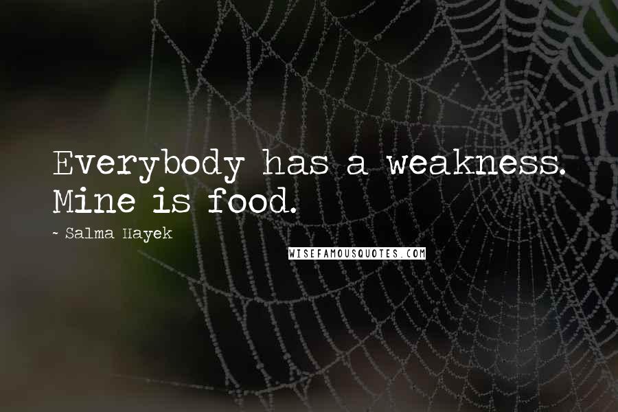 Salma Hayek Quotes: Everybody has a weakness. Mine is food.