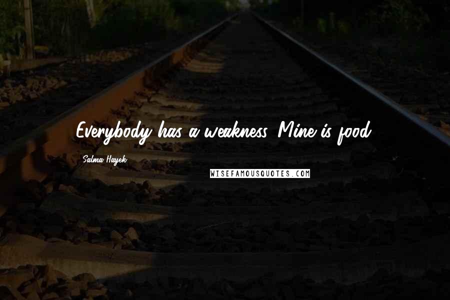 Salma Hayek Quotes: Everybody has a weakness. Mine is food.