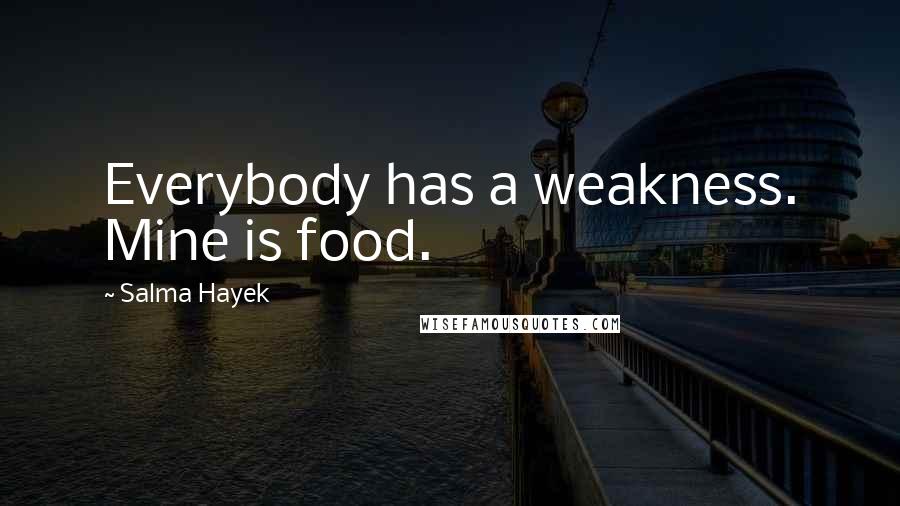 Salma Hayek Quotes: Everybody has a weakness. Mine is food.