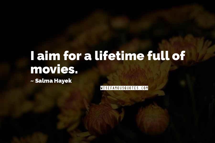 Salma Hayek Quotes: I aim for a lifetime full of movies.