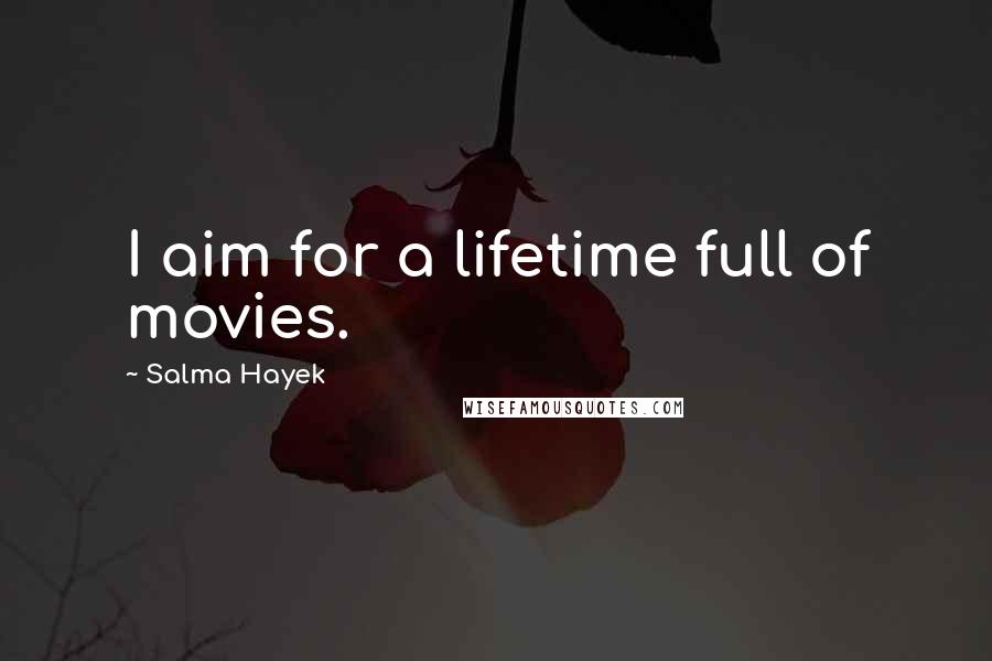 Salma Hayek Quotes: I aim for a lifetime full of movies.