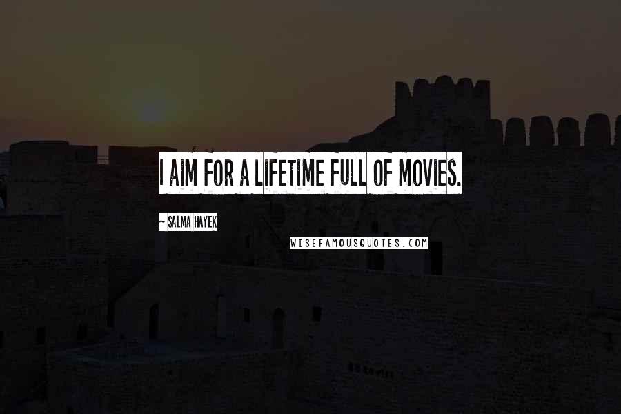 Salma Hayek Quotes: I aim for a lifetime full of movies.