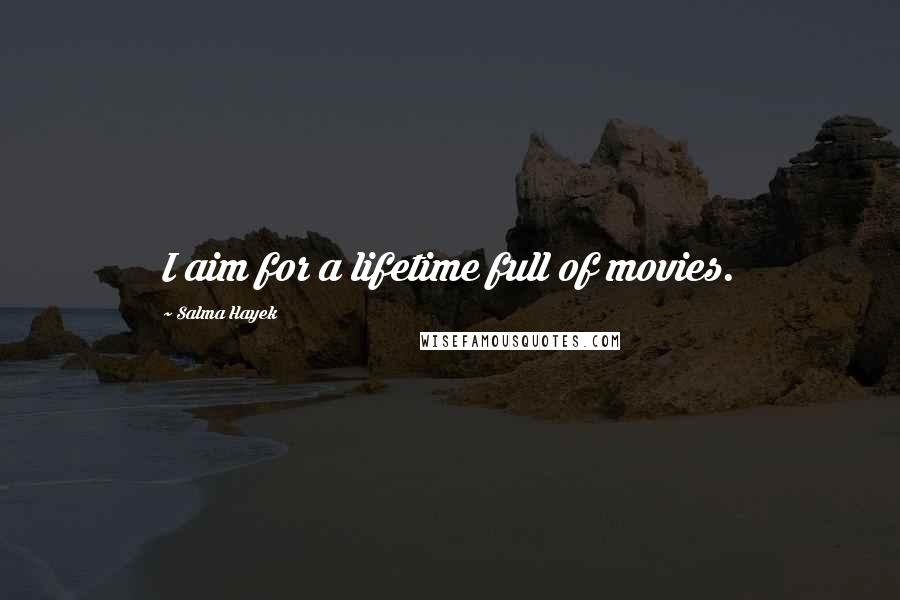 Salma Hayek Quotes: I aim for a lifetime full of movies.