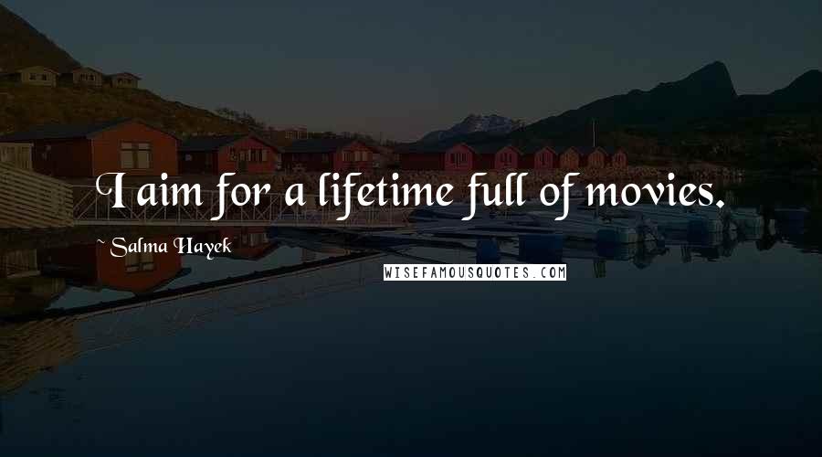 Salma Hayek Quotes: I aim for a lifetime full of movies.