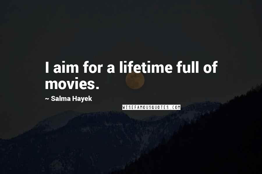 Salma Hayek Quotes: I aim for a lifetime full of movies.